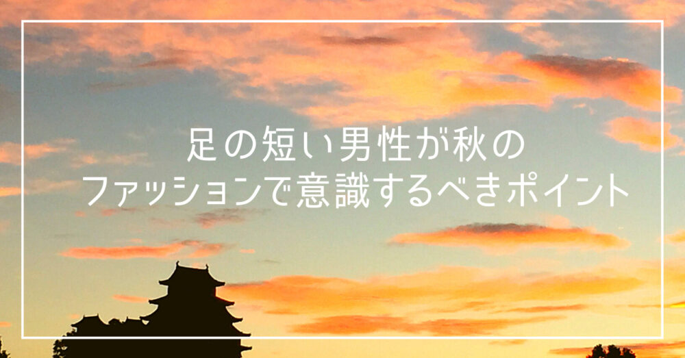 足が長く見える 足の短い男性が秋のファッションで意識するべきポイント